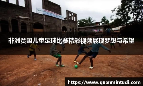 非洲贫困儿童足球比赛精彩视频展现梦想与希望