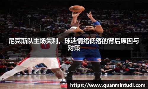 尼克斯队主场失利，球迷情绪低落的背后原因与对策