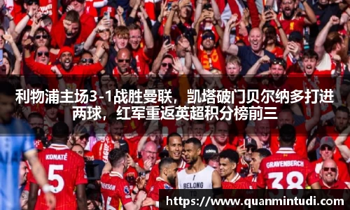 利物浦主场3-1战胜曼联，凯塔破门贝尔纳多打进两球，红军重返英超积分榜前三