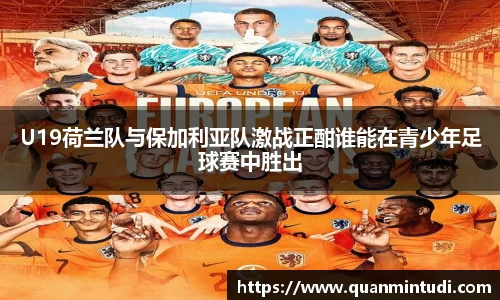 U19荷兰队与保加利亚队激战正酣谁能在青少年足球赛中胜出