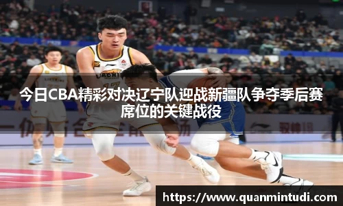 今日CBA精彩对决辽宁队迎战新疆队争夺季后赛席位的关键战役