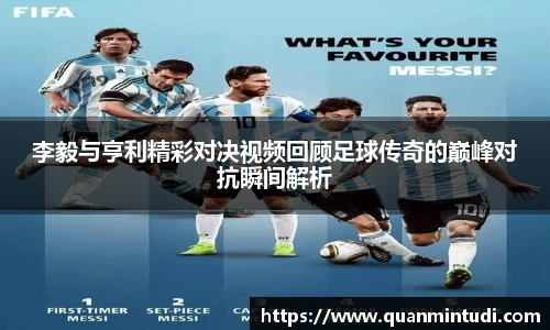 李毅与亨利精彩对决视频回顾足球传奇的巅峰对抗瞬间解析